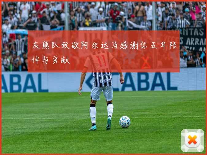 灰熊队致敬阿尔达马感谢你五年陪伴与贡献
