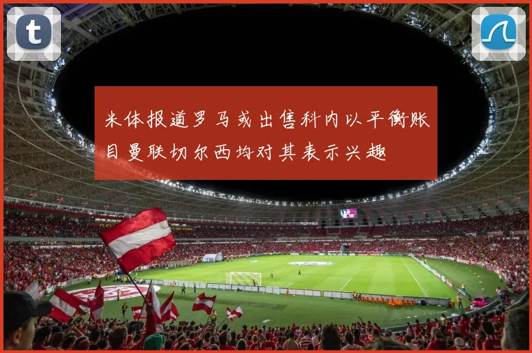 米体报道罗马或出售科内以平衡账目曼联切尔西均对其表示兴趣