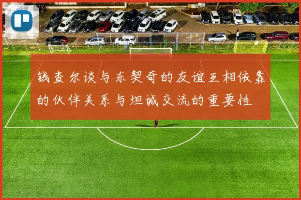 钱查尔谈与东契奇的友谊互相依靠的伙伴关系与坦诚交流的重要性