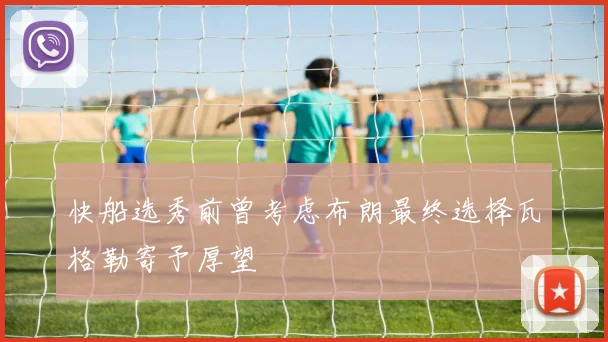 快船选秀前曾考虑布朗最终选择瓦格勒寄予厚望