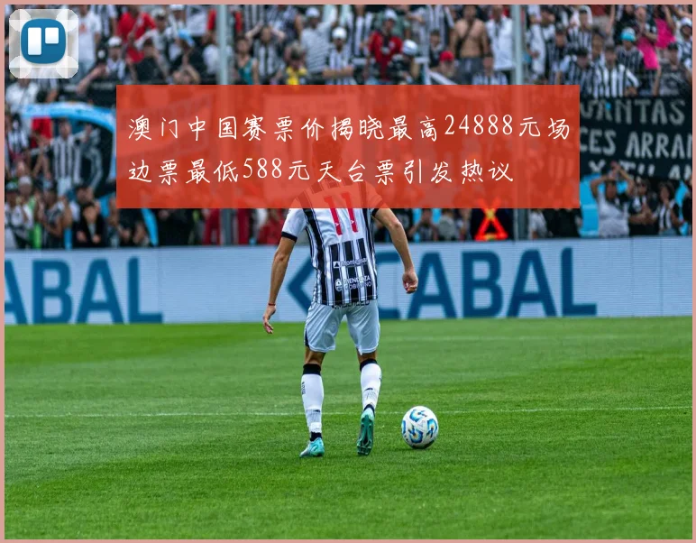 澳门中国赛票价揭晓最高24888元场边票最低588元天台票引发热议