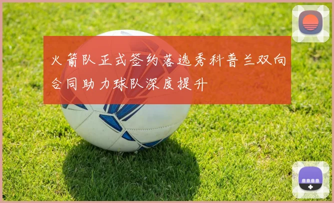 火箭队正式签约落选秀科普兰双向合同助力球队深度提升