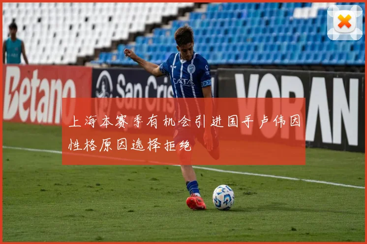 上海本赛季有机会引进国手卢伟因性格原因选择拒绝