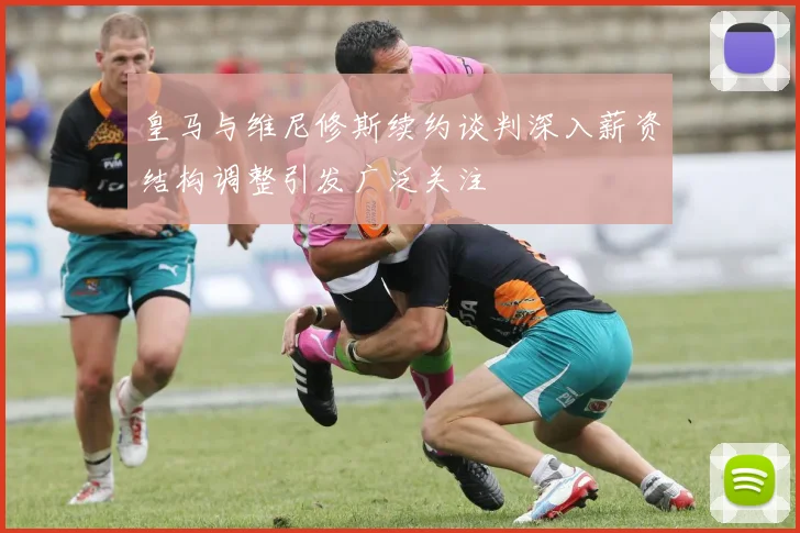 皇马与维尼修斯续约谈判深入薪资结构调整引发广泛关注