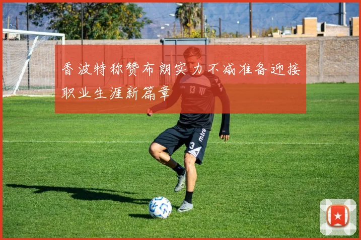 香波特称赞布朗实力不减准备迎接职业生涯新篇章