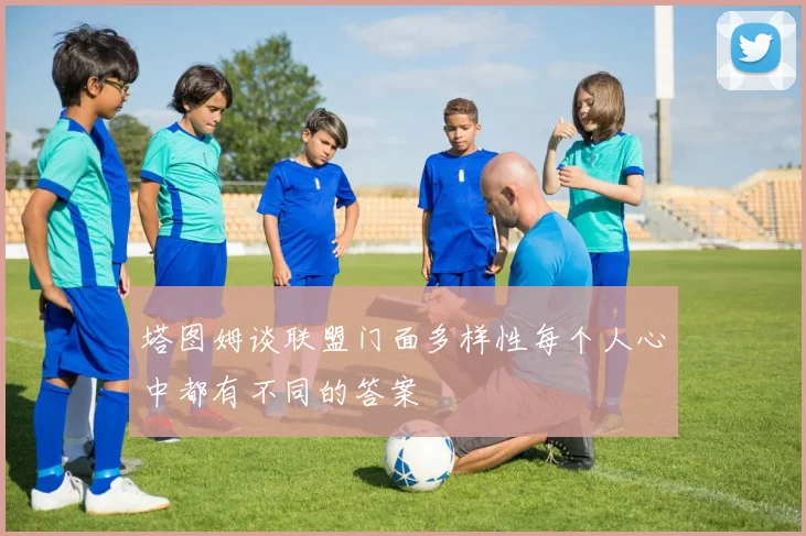 塔图姆谈联盟门面多样性每个人心中都有不同的答案