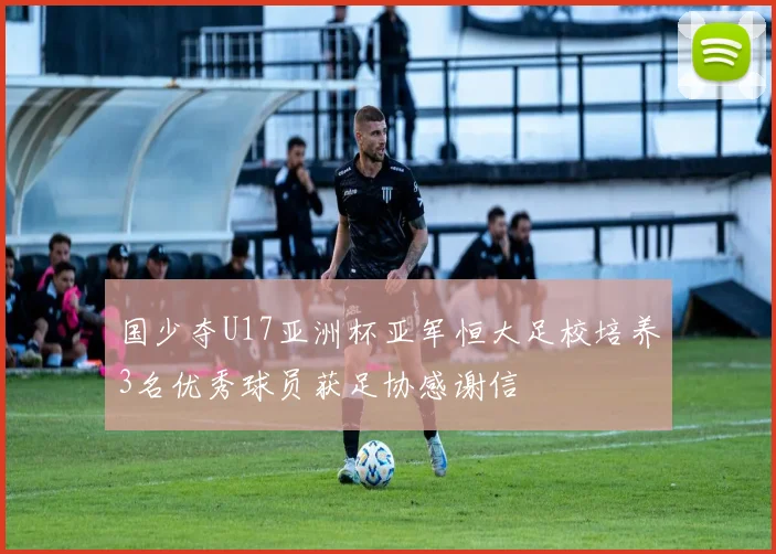 国少夺U17亚洲杯亚军恒大足校培养3名优秀球员获足协感谢信
