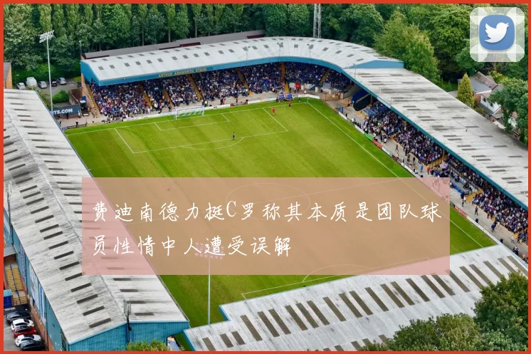 费迪南德力挺C罗称其本质是团队球员性情中人遭受误解