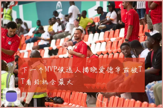 下一个MVP候选人揭晓爱德华兹被TT看好机会最大
