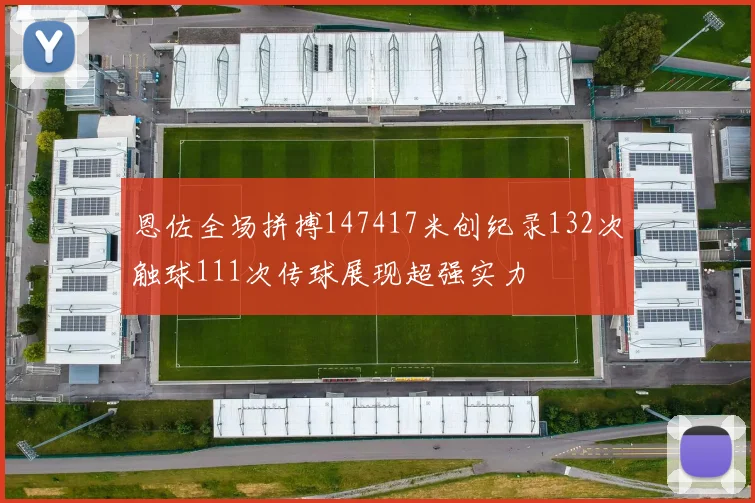 恩佐全场拼搏147417米创纪录132次触球111次传球展现超强实力
