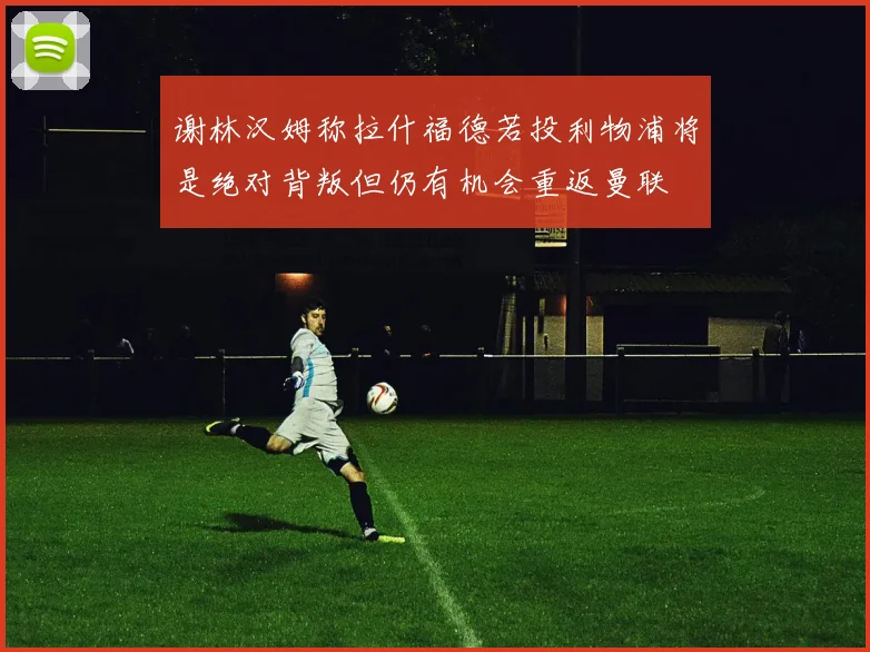 谢林汉姆称拉什福德若投利物浦将是绝对背叛但仍有机会重返曼联